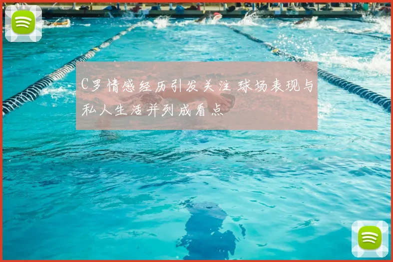 C罗情感经历引发关注 球场表现与私人生活并列成看点