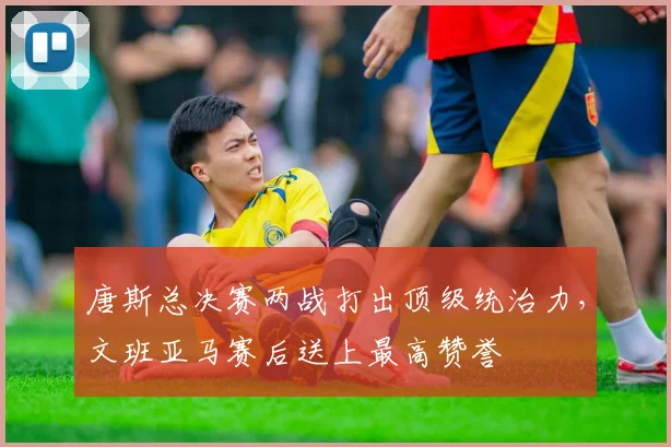唐斯总决赛两战打出顶级统治力,文班亚马赛后送上最高赞誉