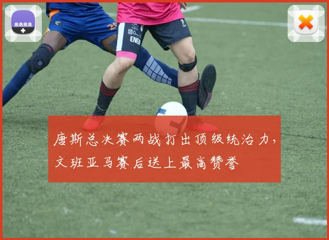 唐斯总决赛两战打出顶级统治力，文班亚马赛后送上最高赞誉