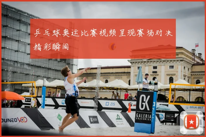 乒乓球奥运比赛视频呈现赛场对决精彩瞬间