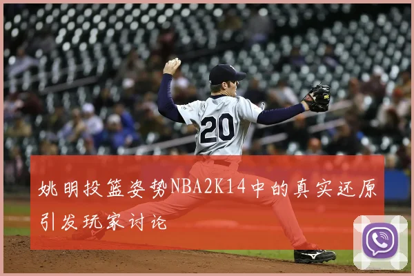 姚明投篮姿势NBA2K14中的真实还原引发玩家讨论