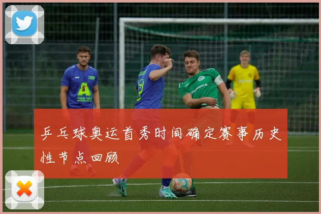 乒乓球奥运首秀时间确定赛事历史性节点回顾
