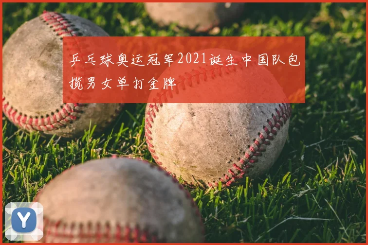 乒乓球奥运冠军2021诞生中国队包揽男女单打金牌