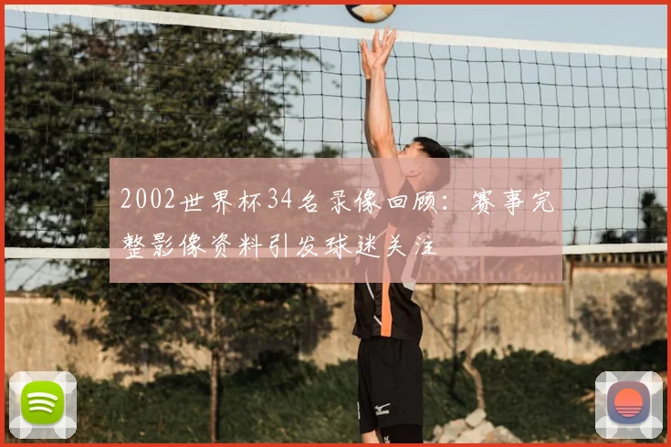 2002世界杯34名录像回顾:赛事完整影像资料引发球迷关注