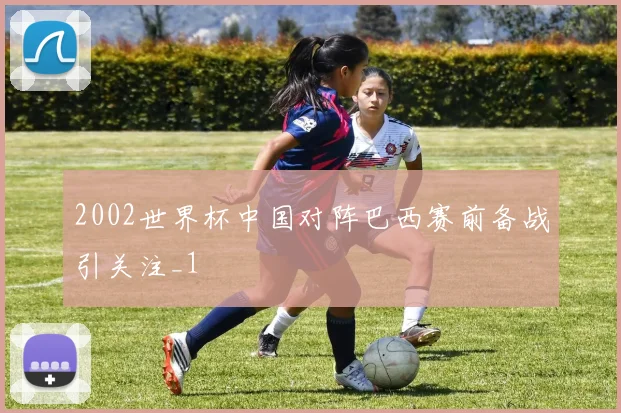 2002世界杯中国对阵巴西赛前备战引关注_1