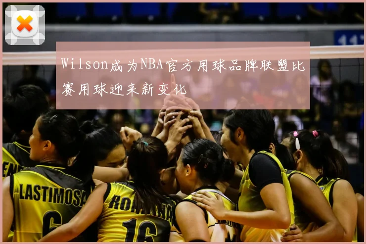 Wilson成为NBA官方用球品牌联盟比赛用球迎来新变化