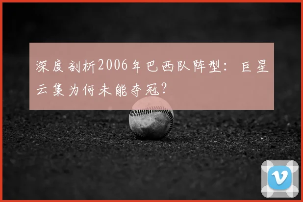 深度剖析2006年巴西队阵型：巨星云集为何未能夺冠？