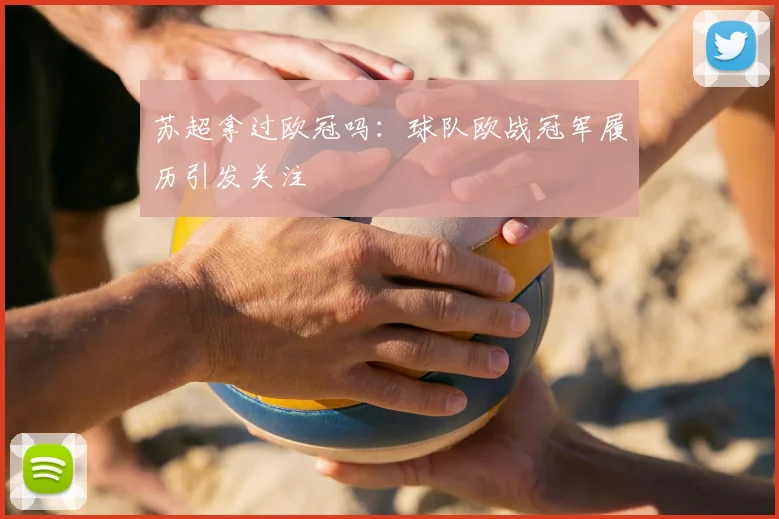苏超拿过欧冠吗:球队欧战冠军履历引发关注