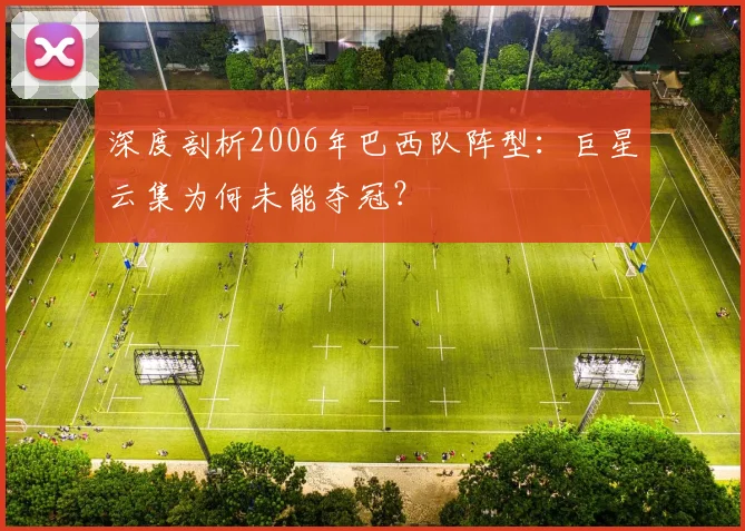 深度剖析2006年巴西队阵型：巨星云集为何未能夺冠？