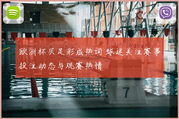 欧洲杯买足彩成热词 球迷关注赛事投注动态与观赛热情