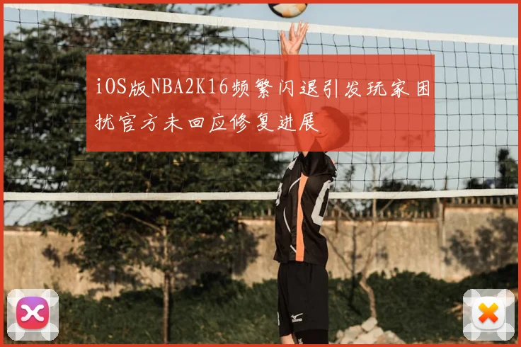 iOS版NBA2K16频繁闪退引发玩家困扰官方未回应修复进展