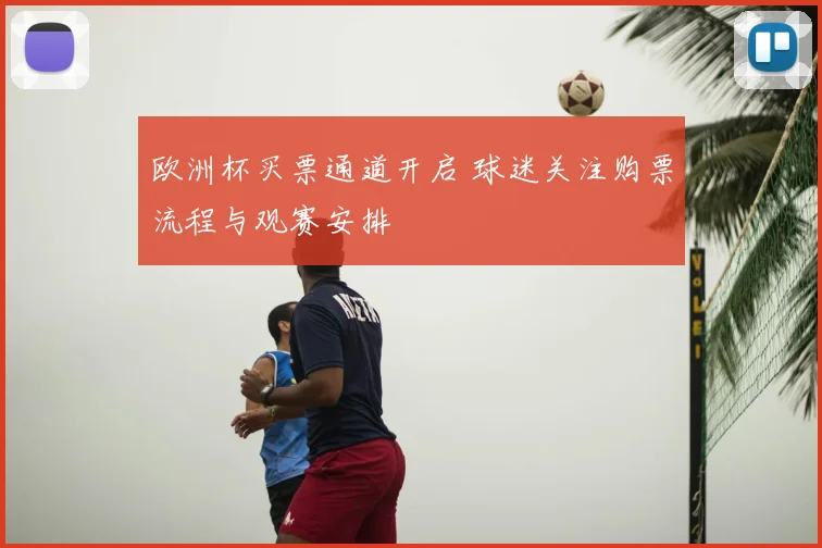 欧洲杯买票通道开启 球迷关注购票流程与观赛安排