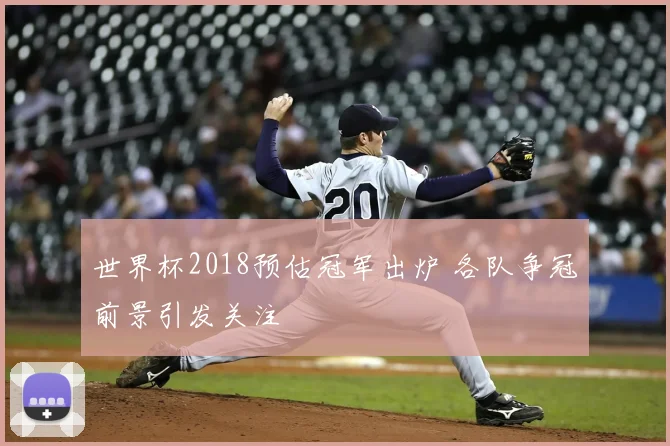 世界杯2018预估冠军出炉 各队争冠前景引发关注