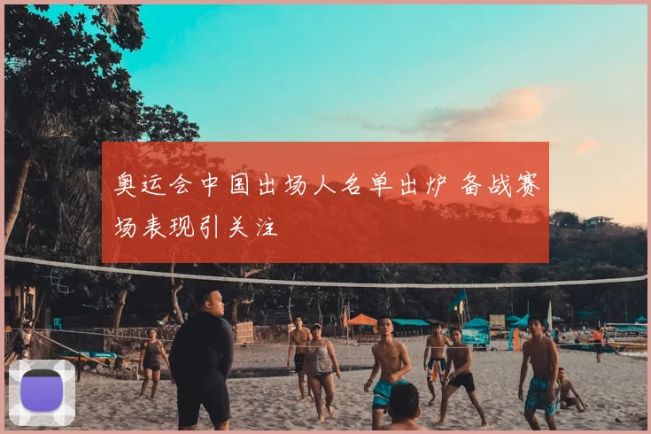 奥运会中国出场人名单出炉 备战赛场表现引关注