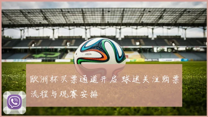 欧洲杯买票通道开启 球迷关注购票流程与观赛安排