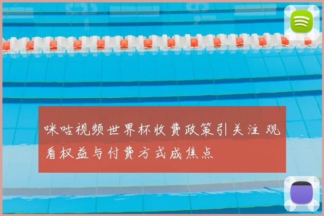 咪咕视频世界杯收费政策引关注 观看权益与付费方式成焦点