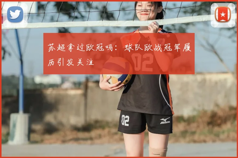 苏超拿过欧冠吗:球队欧战冠军履历引发关注