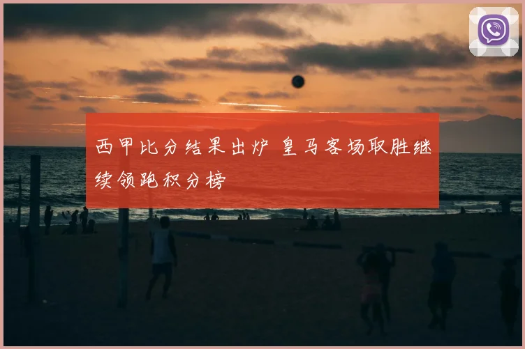 西甲比分结果出炉 皇马客场取胜继续领跑积分榜