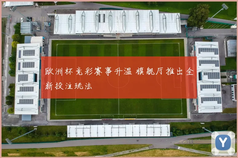 欧洲杯竞彩赛事升温 旗舰厅推出全新投注玩法