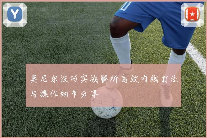 奥尼尔技巧实战解析高效内线打法与操作细节分享