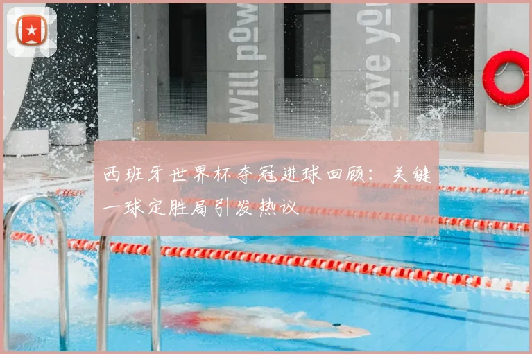 西班牙世界杯夺冠进球回顾：关键一球定胜局引发热议