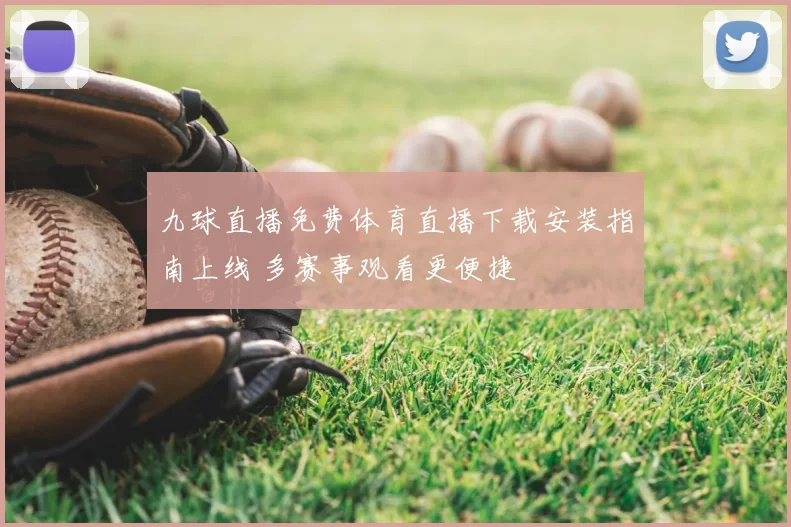 九球直播免费体育直播下载安装指南上线 多赛事观看更便捷