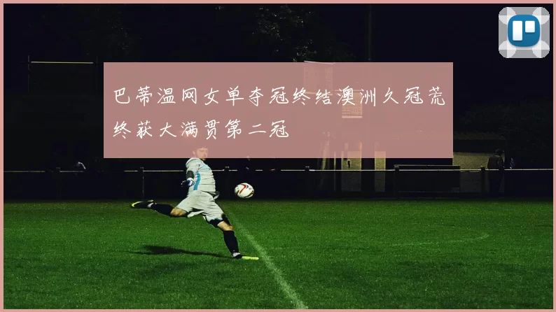 巴蒂温网女单夺冠终结澳洲久冠荒终获大满贯第二冠