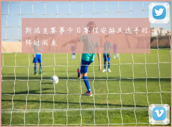 斯诺克赛事今日赛程安排及选手对阵时间表