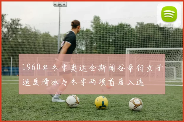 1960年冬季奥运会斯阔谷举行女子速度滑冰与冬季两项首度入选