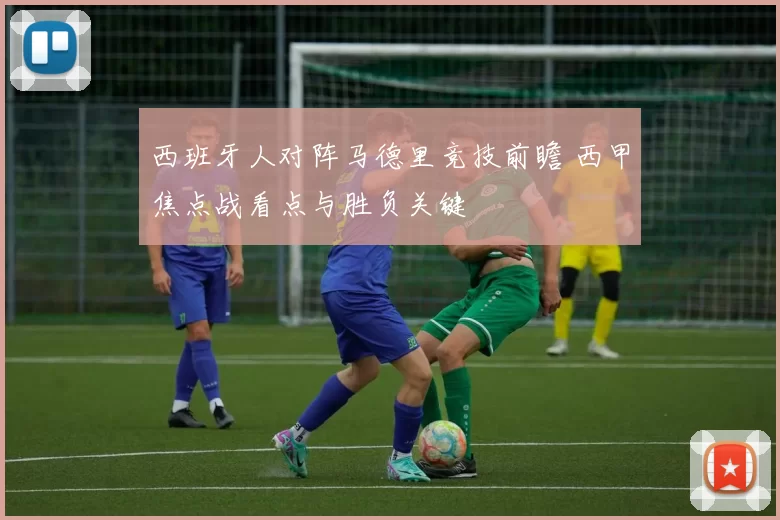 西班牙人对阵马德里竞技前瞻 西甲焦点战看点与胜负关键