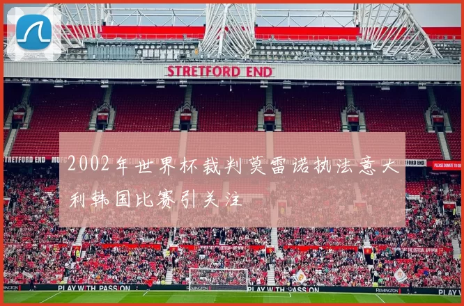 2002年世界杯裁判莫雷诺执法意大利韩国比赛引关注