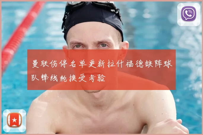 曼联伤停名单更新拉什福德缺阵球队锋线轮换受考验