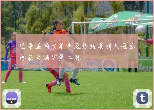 巴蒂温网女单夺冠终结澳洲久冠荒终获大满贯第二冠