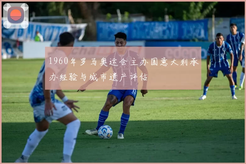 1960年罗马奥运会主办国意大利承办经验与城市遗产评估