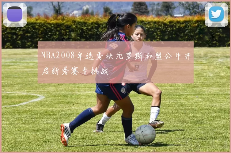 NBA2008年选秀状元罗斯加盟公牛开启新秀赛季挑战