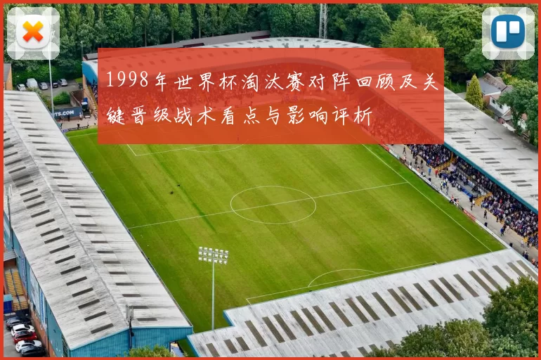 1998年世界杯淘汰赛对阵回顾及关键晋级战术看点与影响评析