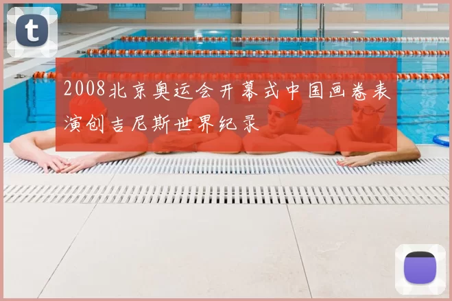 2008北京奥运会开幕式中国画卷表演创吉尼斯世界纪录