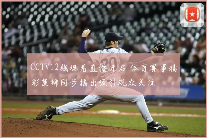 CCTV12线观看直播开启 体育赛事精彩集锦同步播出吸引观众关注