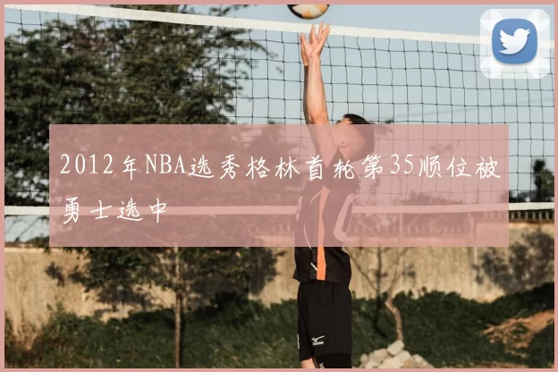 2012年NBA选秀格林首轮第35顺位被勇士选中