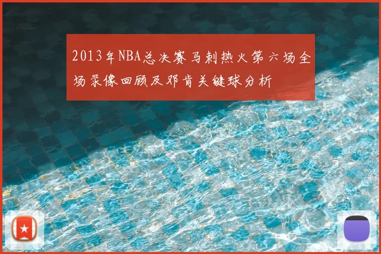 2013年NBA总决赛马刺热火第六场全场录像回顾及邓肯关键球分析