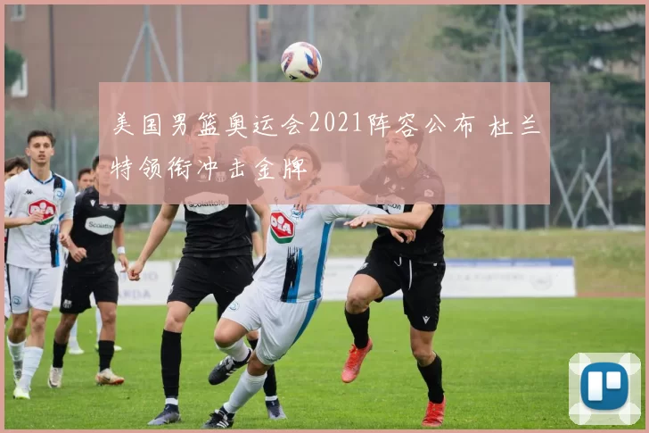 美国男篮奥运会2021阵容公布 杜兰特领衔冲击金牌