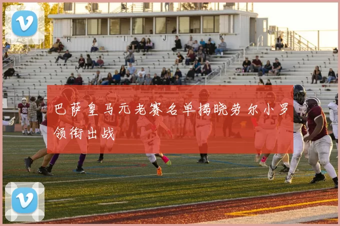 巴萨皇马元老赛名单揭晓劳尔小罗领衔出战