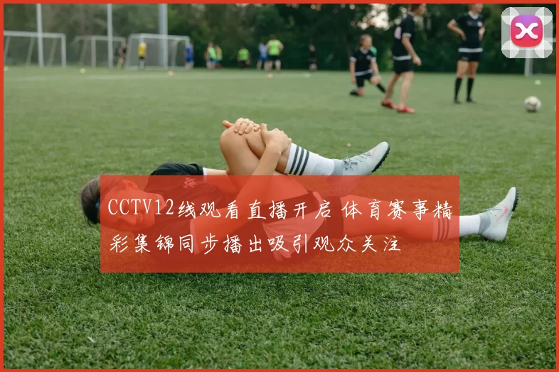 CCTV12线观看直播开启 体育赛事精彩集锦同步播出吸引观众关注