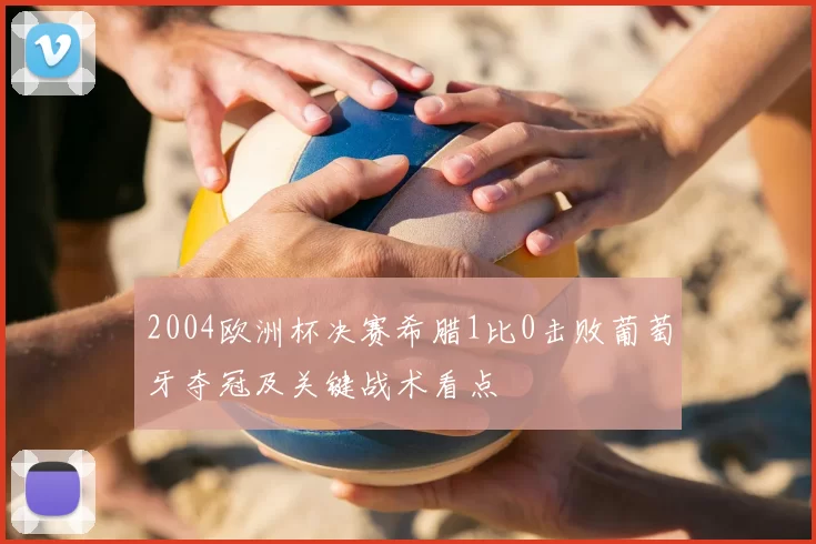 2004欧洲杯决赛希腊1比0击败葡萄牙夺冠及关键战术看点