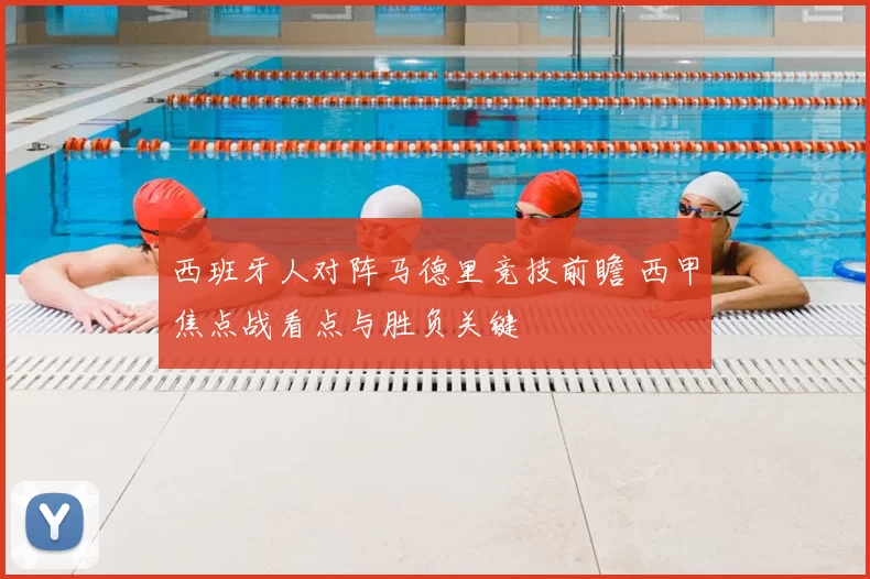 西班牙人对阵马德里竞技前瞻 西甲焦点战看点与胜负关键