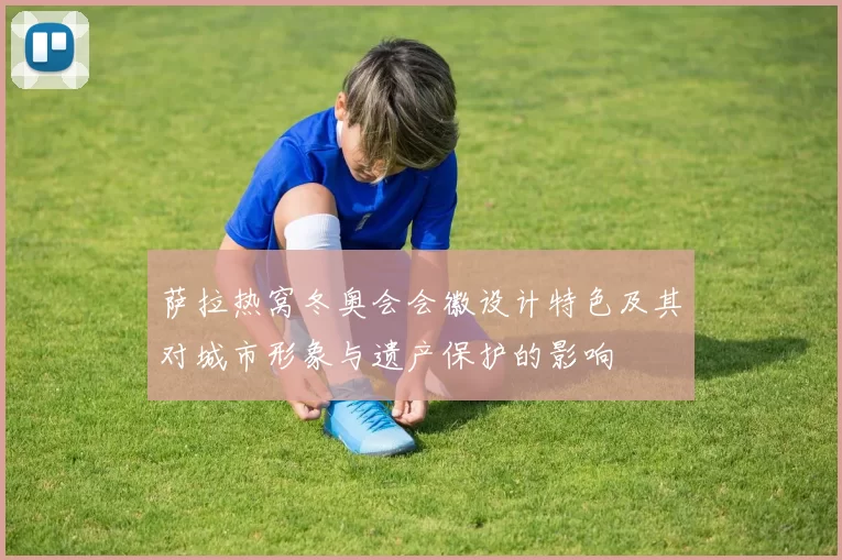 萨拉热窝冬奥会会徽设计特色及其对城市形象与遗产保护的影响