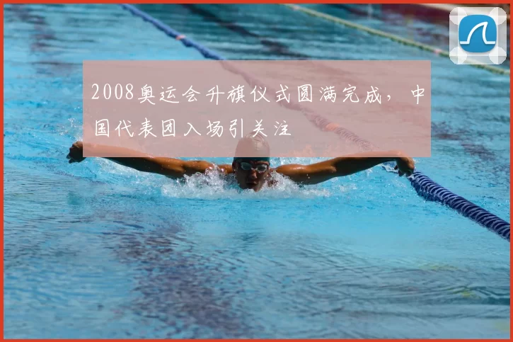 2008奥运会升旗仪式圆满完成，中国代表团入场引关注