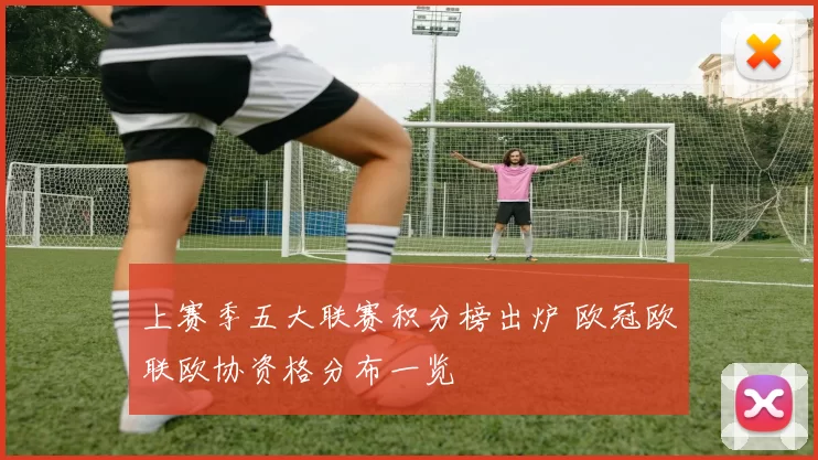 上赛季五大联赛积分榜出炉 欧冠欧联欧协资格分布一览