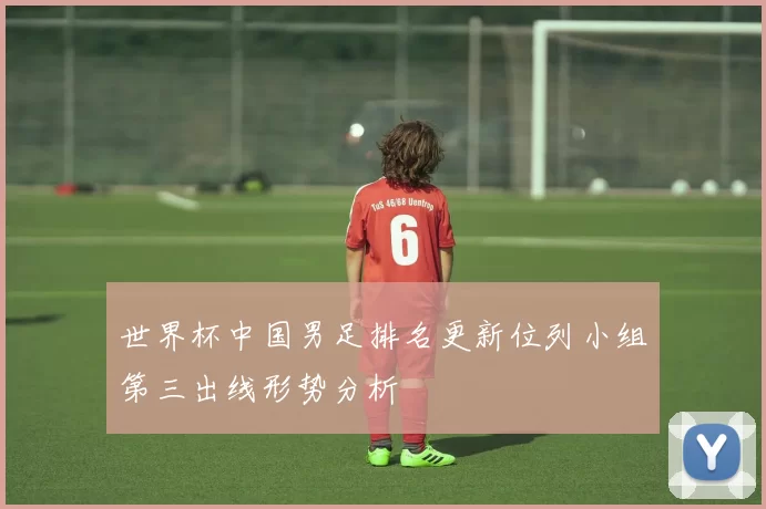 世界杯中国男足排名更新位列小组第三出线形势分析