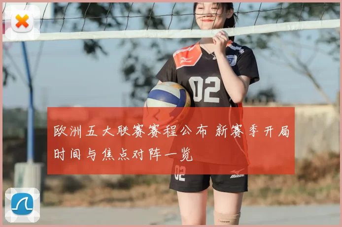 欧洲五大联赛赛程公布 新赛季开局时间与焦点对阵一览